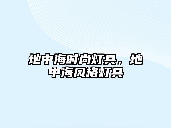 地中海時尚燈具，地中海風格燈具