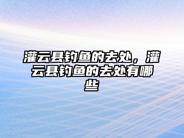 灌云縣釣魚(yú)的去處，灌云縣釣魚(yú)的去處有哪些