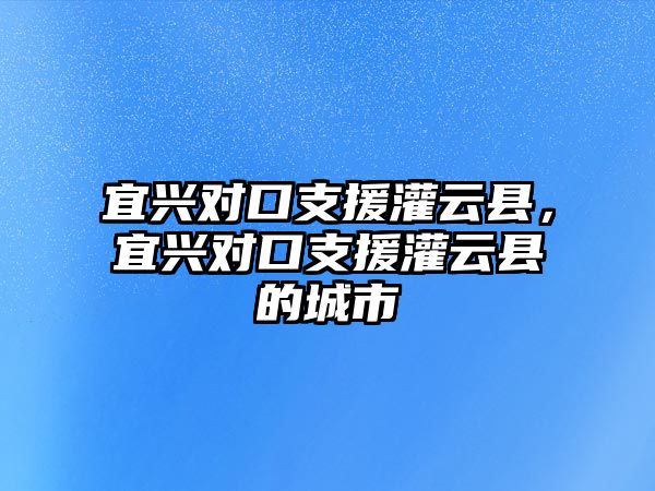 宜興對口支援灌云縣，宜興對口支援灌云縣的城市