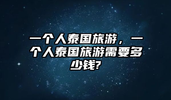 一個人泰國旅游，一個人泰國旅游需要多少錢?