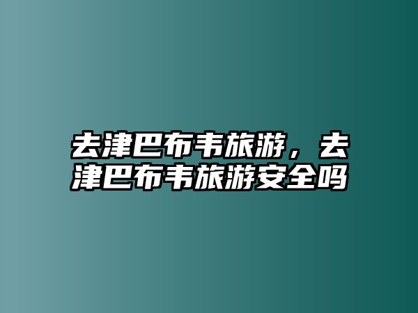 去津巴布韋旅游，去津巴布韋旅游安全嗎