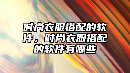 時尚衣服搭配的軟件，時尚衣服搭配的軟件有哪些