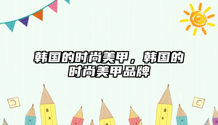 韓國的時尚美甲，韓國的時尚美甲品牌