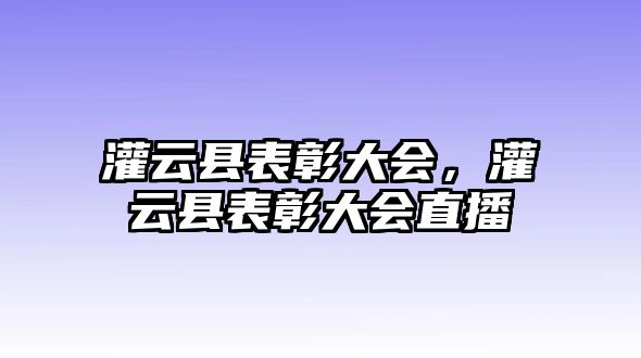 灌云縣表彰大會，灌云縣表彰大會直播