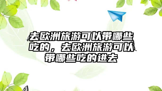 去歐洲旅游可以帶哪些吃的，去歐洲旅游可以帶哪些吃的進(jìn)去