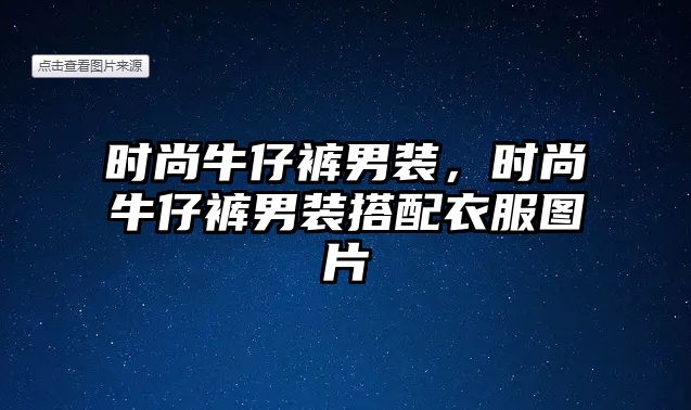 時尚牛仔褲男裝，時尚牛仔褲男裝搭配衣服圖片