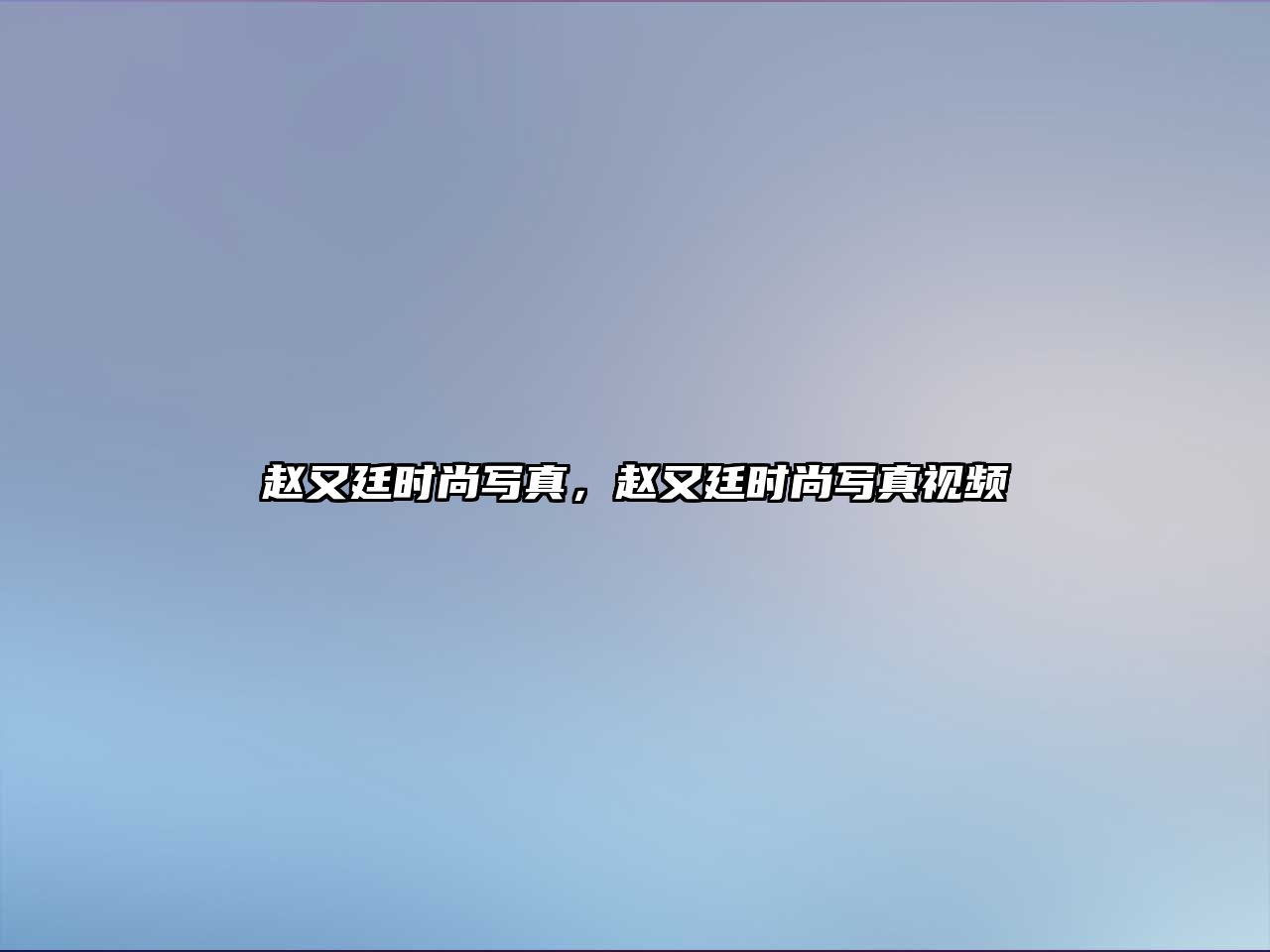 趙又廷時尚寫真，趙又廷時尚寫真視頻