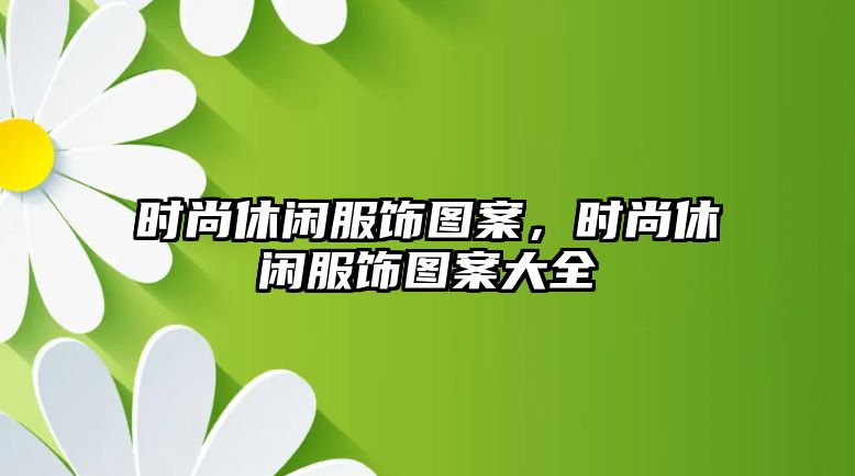 時尚休閑服飾圖案，時尚休閑服飾圖案大全