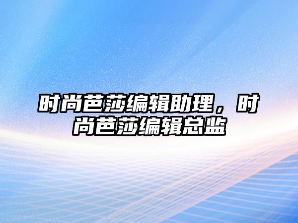 時尚芭莎編輯助理，時尚芭莎編輯總監