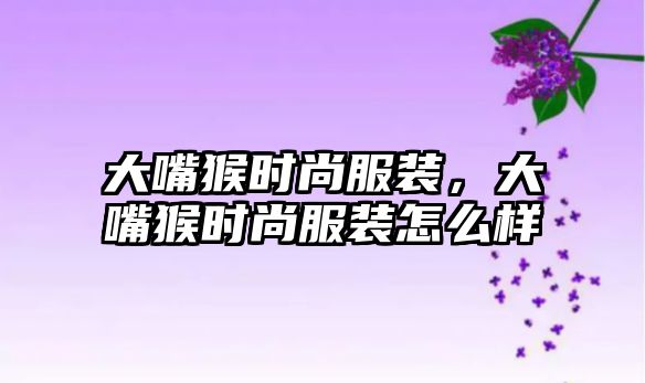 大嘴猴時尚服裝，大嘴猴時尚服裝怎么樣