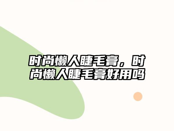 時尚懶人睫毛膏，時尚懶人睫毛膏好用嗎