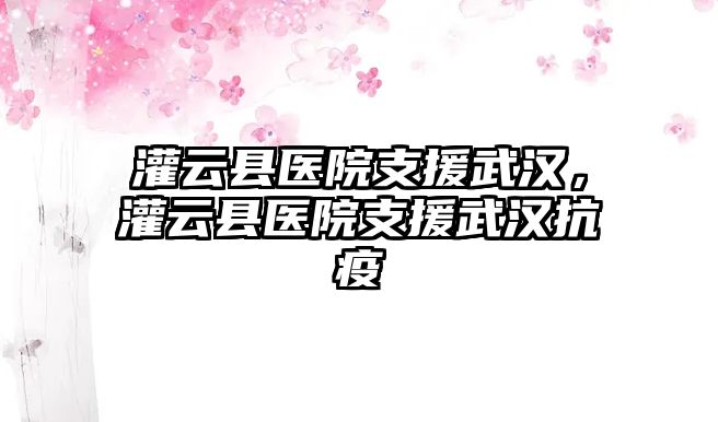 灌云縣醫院支援武漢，灌云縣醫院支援武漢抗疫