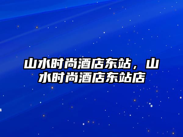 山水時尚酒店東站，山水時尚酒店東站店