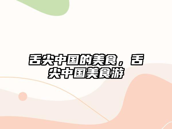 舌尖中國的美食，舌尖中國美食游