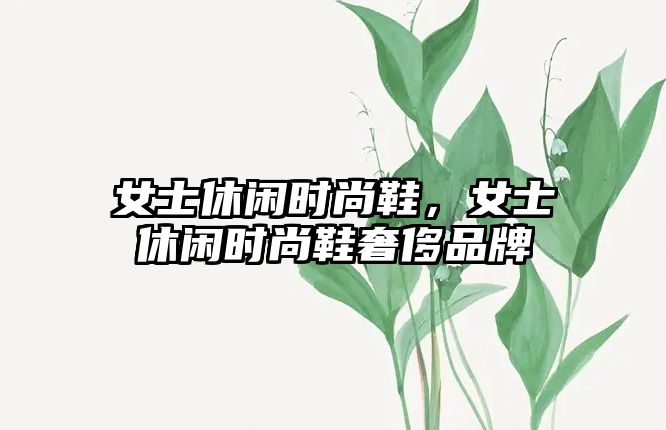 女士休閑時尚鞋，女士休閑時尚鞋奢侈品牌