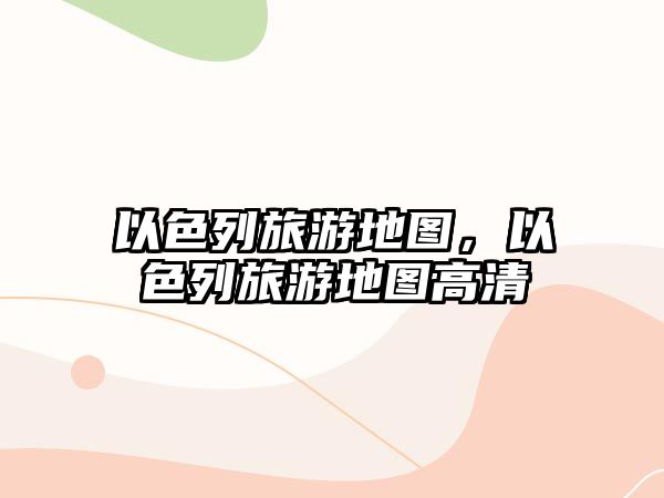 以色列旅游地圖，以色列旅游地圖高清