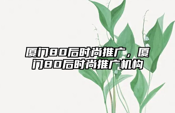 廈門80后時尚推廣，廈門80后時尚推廣機構