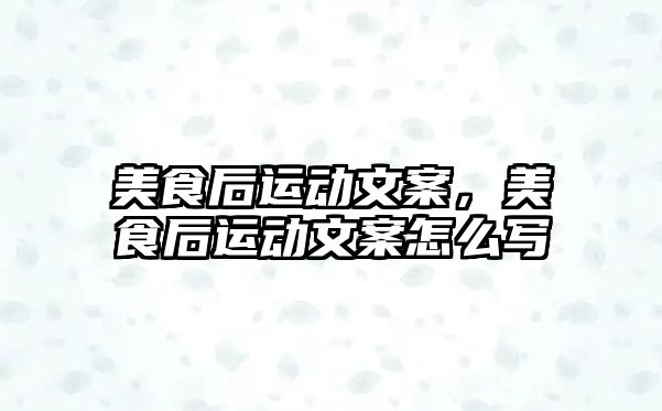 美食后運動文案，美食后運動文案怎么寫