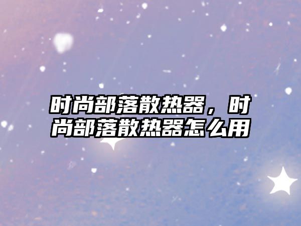 時尚部落散熱器，時尚部落散熱器怎么用