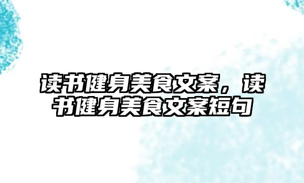 讀書健身美食文案，讀書健身美食文案短句