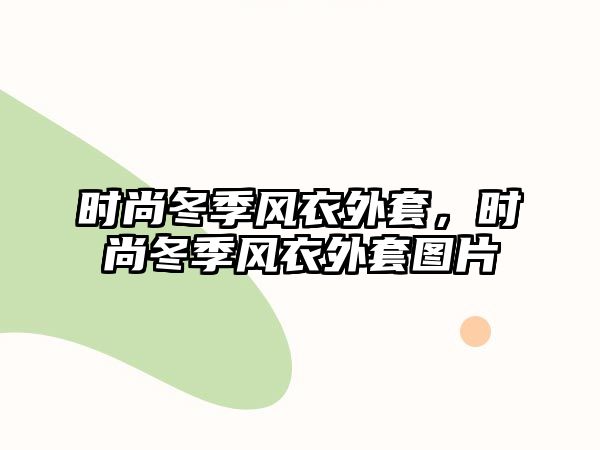 時(shí)尚冬季風(fēng)衣外套，時(shí)尚冬季風(fēng)衣外套圖片