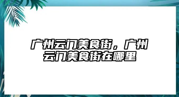 廣州云門美食街，廣州云門美食街在哪里