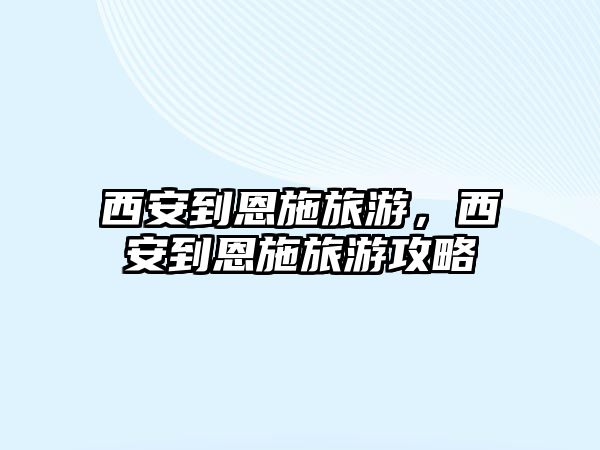 西安到恩施旅游，西安到恩施旅游攻略