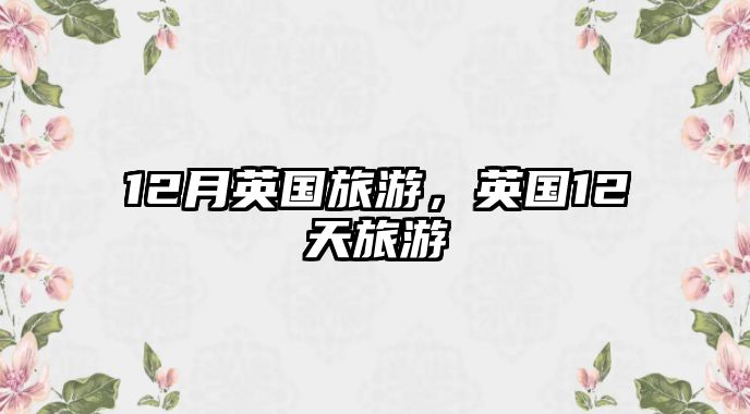 12月英國(guó)旅游，英國(guó)12天旅游