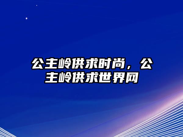 公主嶺供求時尚，公主嶺供求世界網