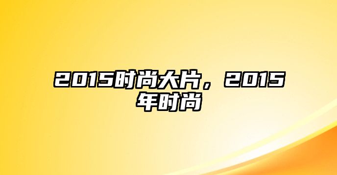 2015時尚大片，2015年時尚