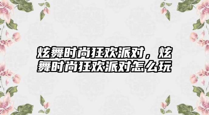 炫舞時尚狂歡派對，炫舞時尚狂歡派對怎么玩