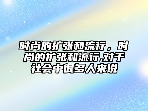 時尚的擴張和流行，時尚的擴張和流行,對于社會中很多人來說