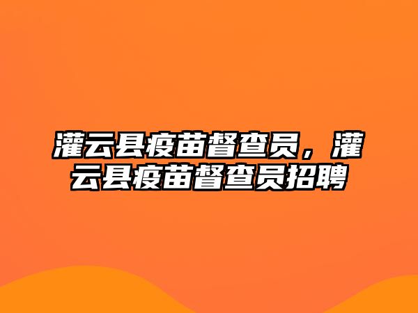 灌云縣疫苗督查員，灌云縣疫苗督查員招聘