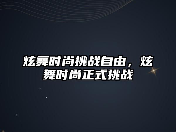 炫舞時(shí)尚挑戰(zhàn)自由，炫舞時(shí)尚正式挑戰(zhàn)