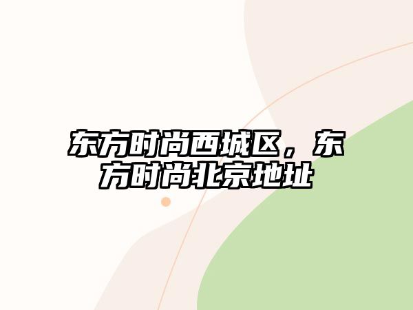 東方時(shí)尚西城區(qū)，東方時(shí)尚北京地址