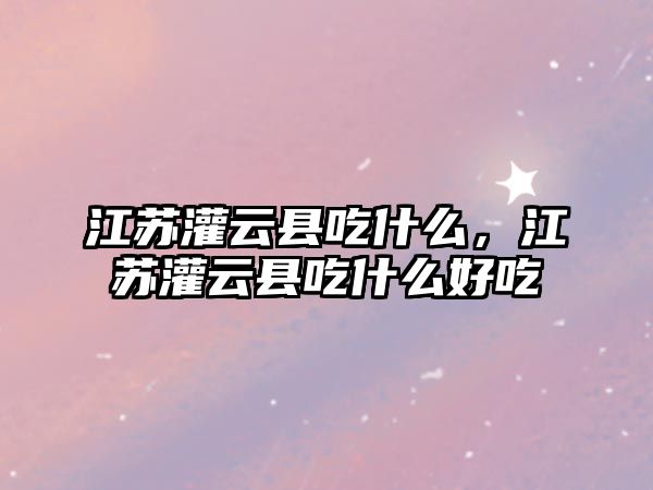 江蘇灌云縣吃什么，江蘇灌云縣吃什么好吃