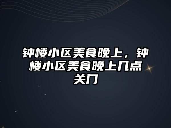 鐘樓小區美食晚上，鐘樓小區美食晚上幾點關門