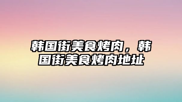 韓國街美食烤肉，韓國街美食烤肉地址