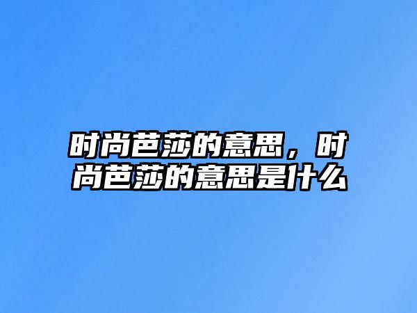 時尚芭莎的意思，時尚芭莎的意思是什么