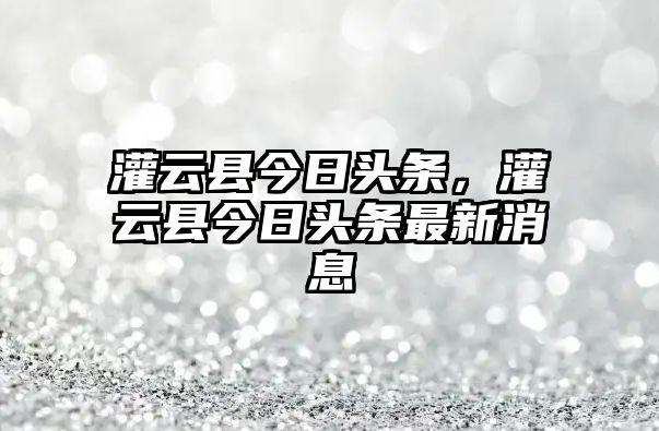 灌云縣今日頭條，灌云縣今日頭條最新消息