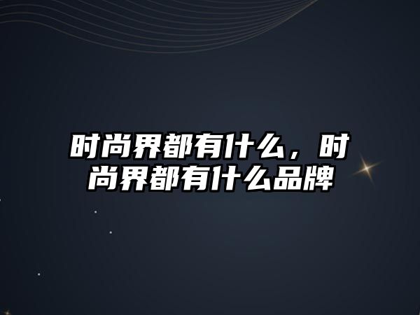 時尚界都有什么，時尚界都有什么品牌