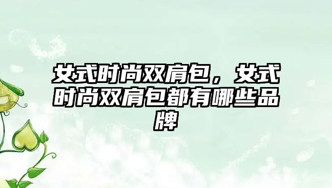 女式時尚雙肩包，女式時尚雙肩包都有哪些品牌