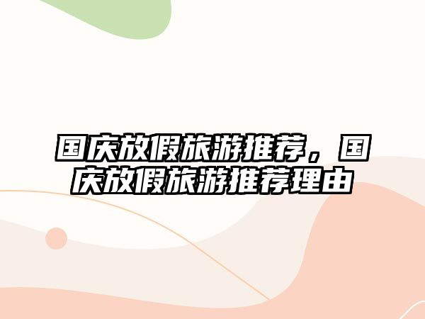 國慶放假旅游推薦，國慶放假旅游推薦理由