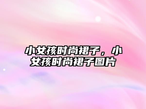 小女孩時(shí)尚裙子，小女孩時(shí)尚裙子圖片