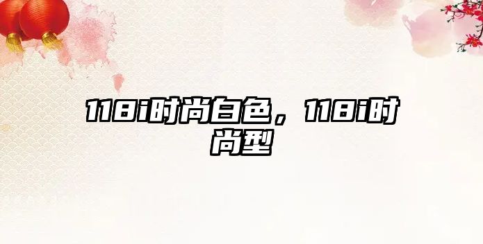 118i時尚白色，118i時尚型