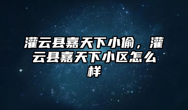 灌云縣嘉天下小偷，灌云縣嘉天下小區(qū)怎么樣