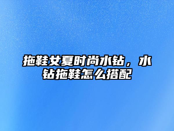 拖鞋女夏時尚水鉆，水鉆拖鞋怎么搭配