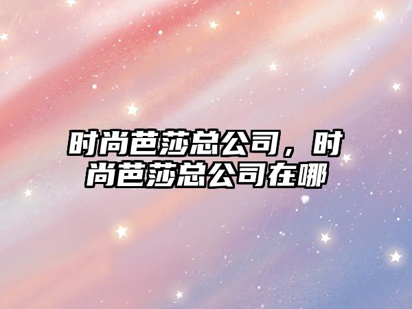 時(shí)尚芭莎總公司，時(shí)尚芭莎總公司在哪