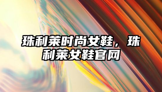 珠利萊時尚女鞋，珠利萊女鞋官網