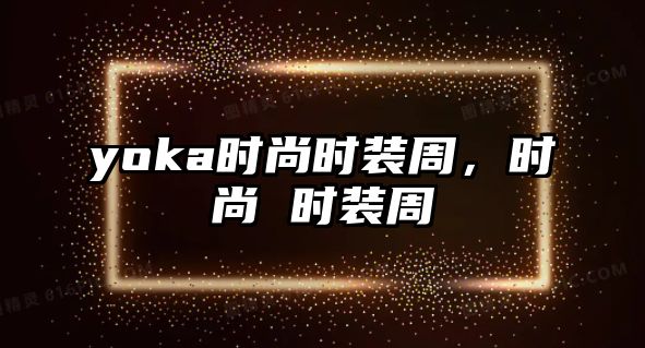 yoka時尚時裝周，時尚 時裝周